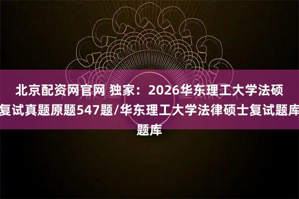 北京配资网官网 独家：2026华东理工大学法硕复试真题原题547题/华东理工大学法律硕士复试题库