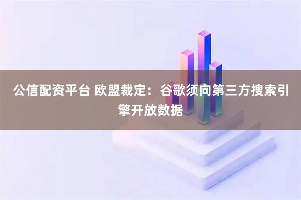 公信配资平台 欧盟裁定：谷歌须向第三方搜索引擎开放数据