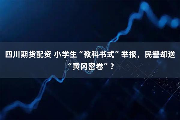 四川期货配资 小学生“教科书式”举报，民警却送“黄冈密卷”？