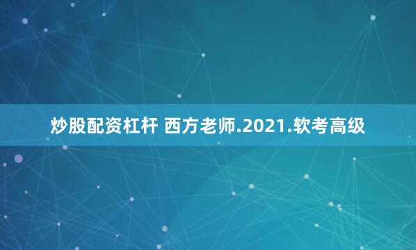 炒股配资杠杆 西方老师.2021.软考高级