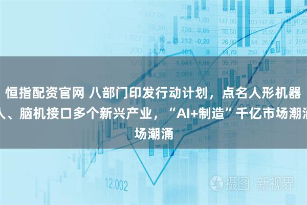 恒指配资官网 八部门印发行动计划，点名人形机器人、脑机接口多个新兴产业，“AI+制造”千亿市场潮涌