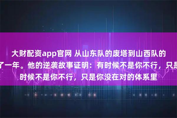 大财配资app官网 从山东队的废塔到山西队的核心，焦海龙只用了一年。他的逆袭故事证明：有时候不是你不行，只是你没在对的体系里