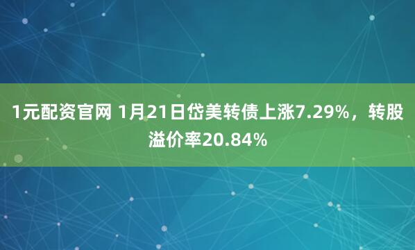 1元配资官网 1月21日岱美转债上涨7.29%，转股溢价率20.84%