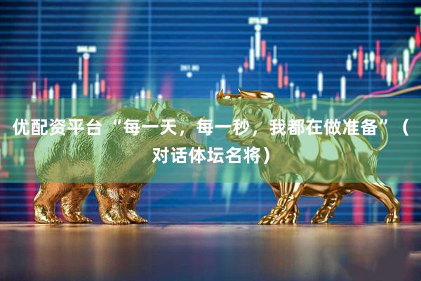 优配资平台 “每一天，每一秒，我都在做准备”（对话体坛名将）
