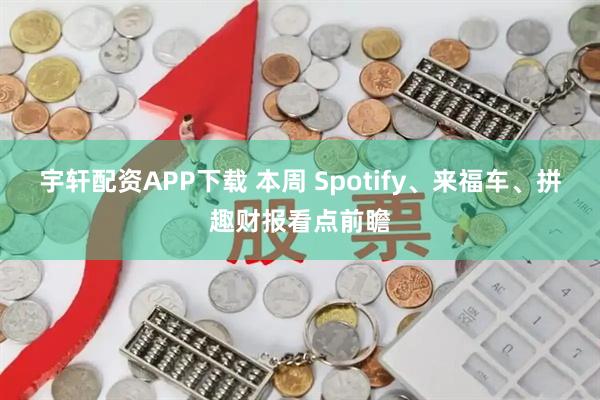 宇轩配资APP下载 本周 Spotify、来福车、拼趣财报看点前瞻