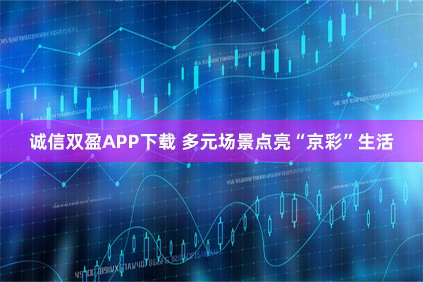 诚信双盈APP下载 多元场景点亮“京彩”生活