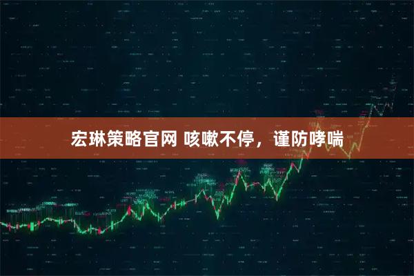 宏琳策略官网 咳嗽不停，谨防哮喘