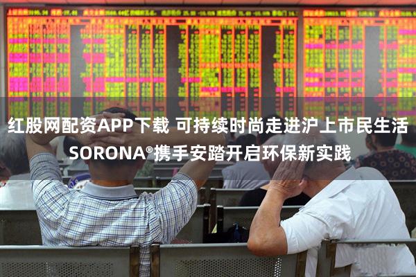 红股网配资APP下载 可持续时尚走进沪上市民生活 SORONA®携手安踏开启环保新实践