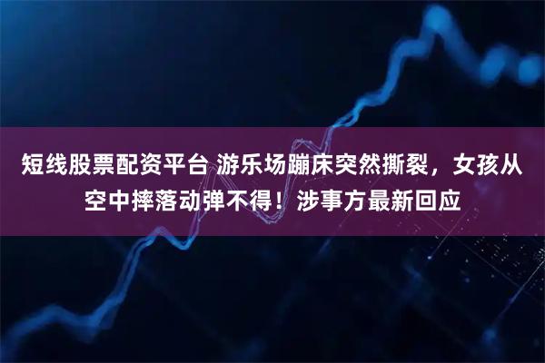 短线股票配资平台 游乐场蹦床突然撕裂，女孩从空中摔落动弹不得！涉事方最新回应