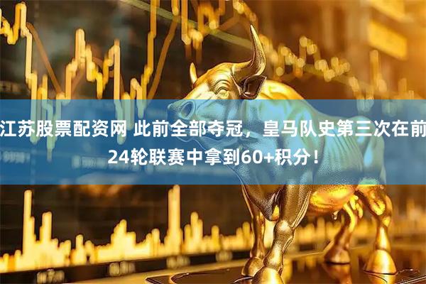 江苏股票配资网 此前全部夺冠，皇马队史第三次在前24轮联赛中拿到60+积分！